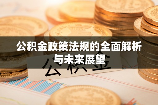仙居公积金政策法规的全面解析与未来展望