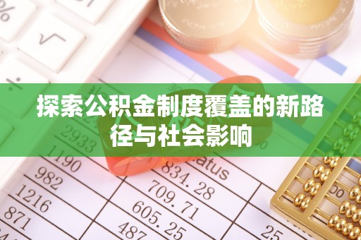 仙居探索公积金制度覆盖的新路径与社会影响
