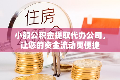 仙居小额公积金提取代办公司，让您的资金流动更便捷