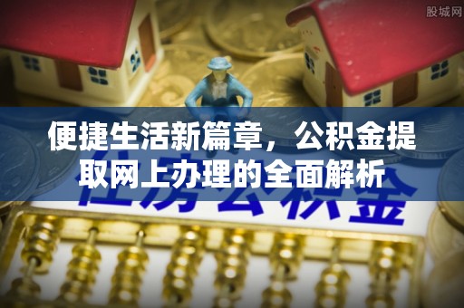 仙居便捷生活新篇章，公积金提取网上办理的全面解析