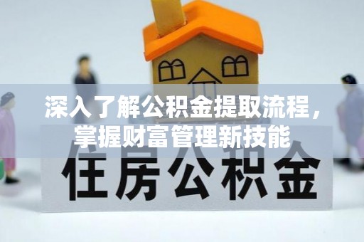 仙居深入了解公积金提取流程，掌握财富管理新技能