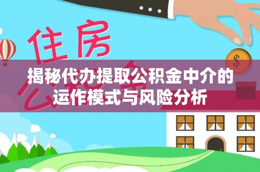 仙居揭秘代办提取公积金中介的运作模式与风险分析