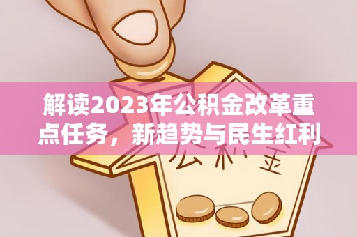 仙居解读2023年公积金改革重点任务，新趋势与民生红利