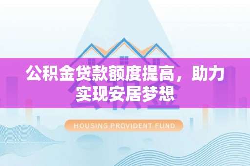 仙居公积金贷款额度提高，助力实现安居梦想