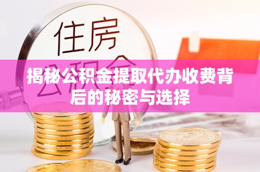 仙居揭秘公积金提取代办收费背后的秘密与选择