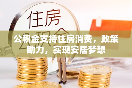 仙居公积金支持住房消费，政策助力，实现安居梦想