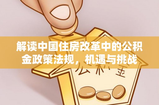 仙居解读中国住房改革中的公积金政策法规，机遇与挑战