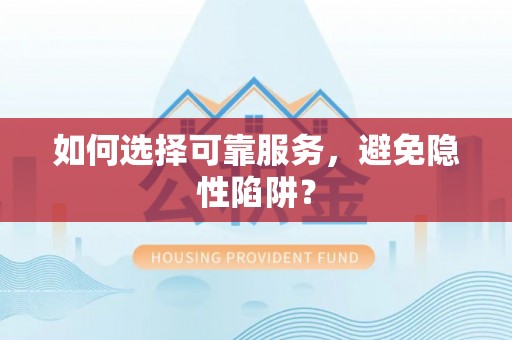 仙居如何选择可靠服务，避免隐性陷阱？