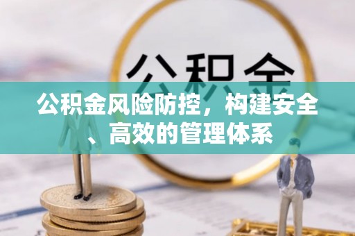 仙居公积金风险防控，构建安全、高效的管理体系