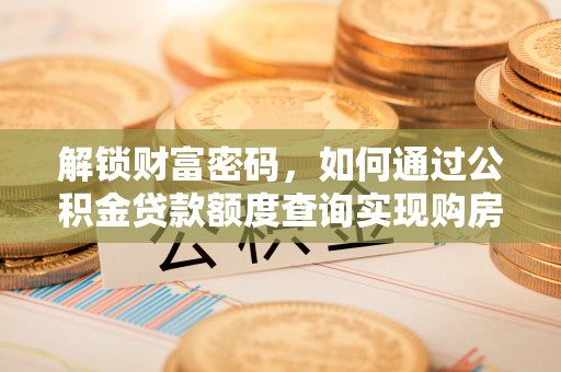 仙居解锁财富密码，如何通过公积金贷款额度查询实现购房梦想