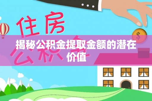 仙居揭秘公积金提取金额的潜在价值