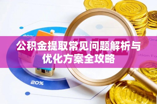 仙居公积金提取常见问题解析与优化方案全攻略