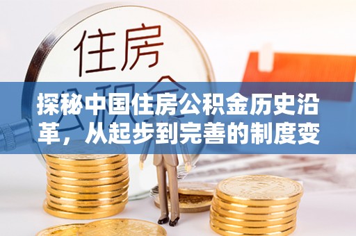 仙居探秘中国住房公积金历史沿革，从起步到完善的制度变迁