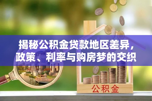 仙居揭秘公积金贷款地区差异，政策、利率与购房梦的交织