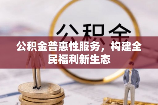 仙居公积金普惠性服务，构建全民福利新生态