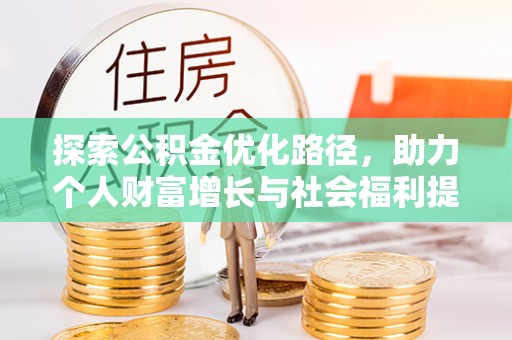 仙居探索公积金优化路径，助力个人财富增长与社会福利提升