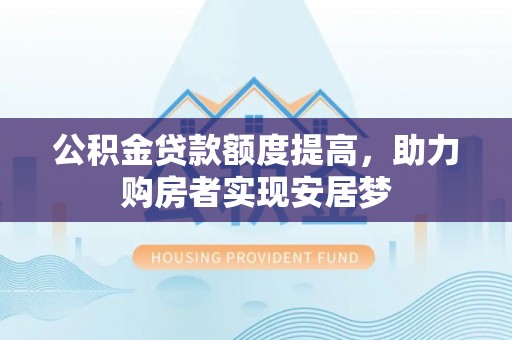 仙居公积金贷款额度提高，助力购房者实现安居梦