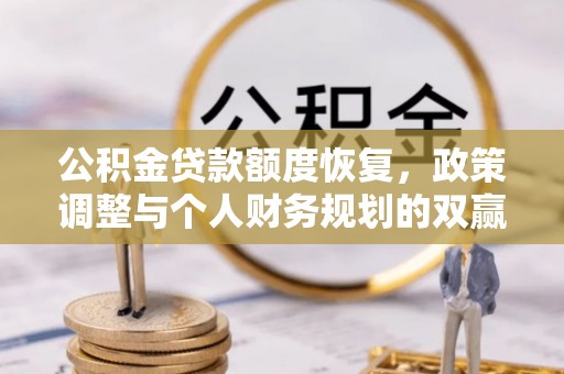 仙居公积金贷款额度恢复，政策调整与个人财务规划的双赢之道