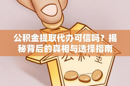 仙居公积金提取代办可信吗？揭秘背后的真相与选择指南