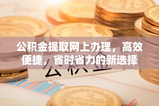 仙居公积金提取网上办理，高效便捷，省时省力的新选择