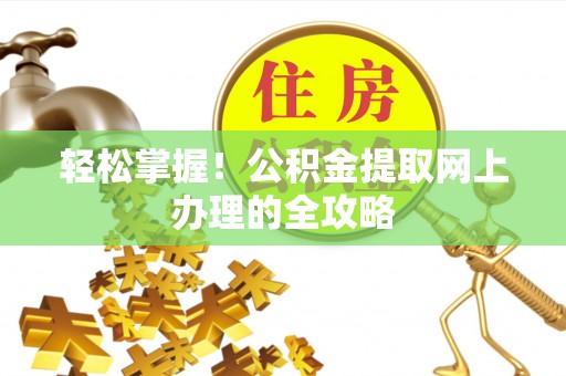 仙居轻松掌握！公积金提取网上办理的全攻略