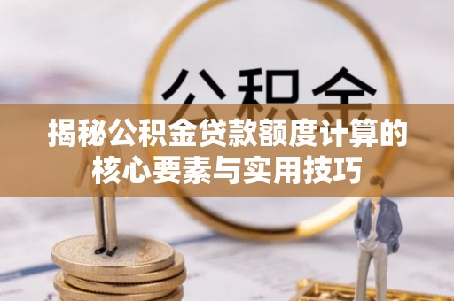 仙居揭秘公积金贷款额度计算的核心要素与实用技巧