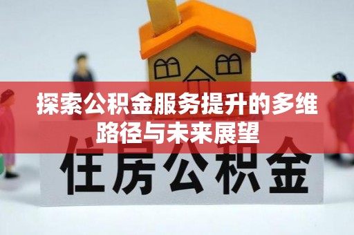 仙居探索公积金服务提升的多维路径与未来展望