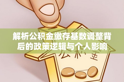 仙居解析公积金缴存基数调整背后的政策逻辑与个人影响