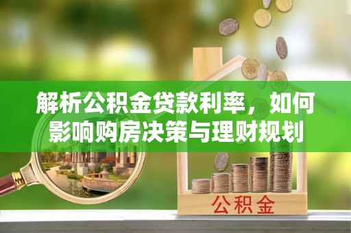 仙居解析公积金贷款利率，如何影响购房决策与理财规划