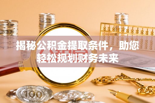 仙居揭秘公积金提取条件，助您轻松规划财务未来