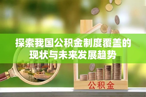仙居探索我国公积金制度覆盖的现状与未来发展趋势