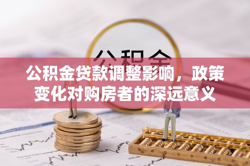 仙居公积金贷款调整影响，政策变化对购房者的深远意义