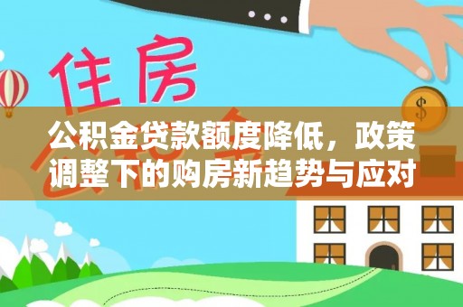 仙居公积金贷款额度降低，政策调整下的购房新趋势与应对策略