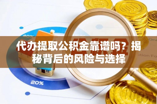 仙居代办提取公积金靠谱吗？揭秘背后的风险与选择