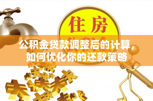 仙居公积金贷款调整后的计算，如何优化你的还款策略