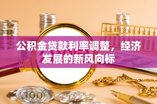 仙居公积金贷款利率调整，经济发展的新风向标