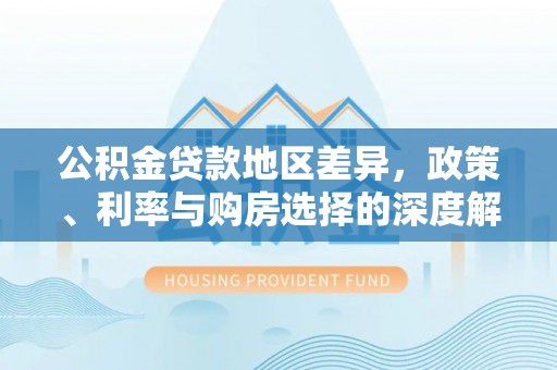 仙居公积金贷款地区差异，政策、利率与购房选择的深度解析