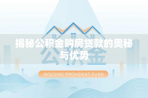 仙居揭秘公积金购房贷款的奥秘与优势