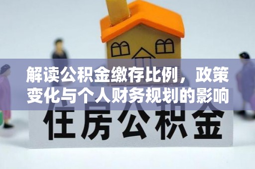 仙居解读公积金缴存比例，政策变化与个人财务规划的影响