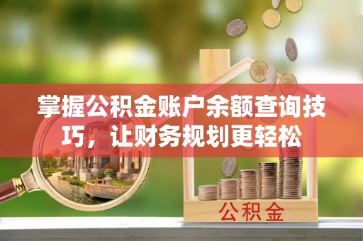 仙居掌握公积金账户余额查询技巧，让财务规划更轻松
