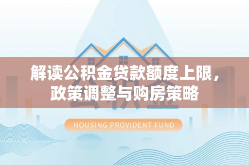 仙居解读公积金贷款额度上限，政策调整与购房策略