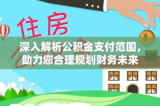 仙居深入解析公积金支付范围，助力您合理规划财务未来