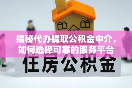 仙居揭秘代办提取公积金中介，如何选择可靠的服务平台