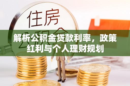 仙居解析公积金贷款利率，政策红利与个人理财规划