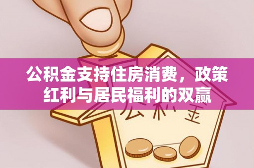 仙居公积金支持住房消费，政策红利与居民福利的双赢