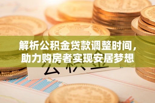 仙居解析公积金贷款调整时间，助力购房者实现安居梦想