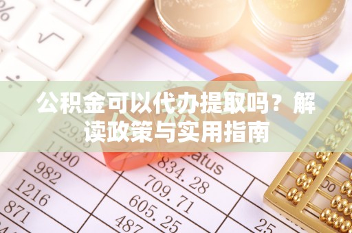 仙居公积金可以代办提取吗？解读政策与实用指南