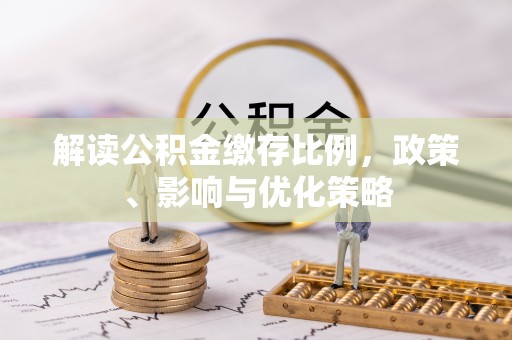 仙居解读公积金缴存比例，政策、影响与优化策略