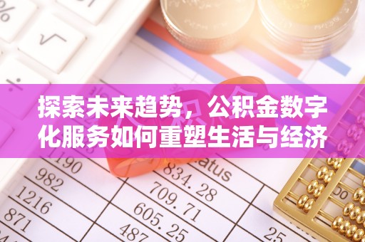 仙居探索未来趋势，公积金数字化服务如何重塑生活与经济