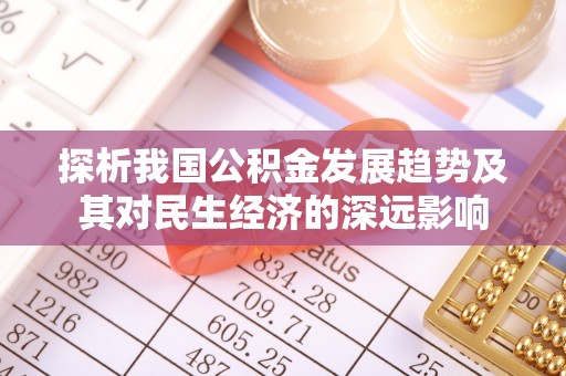 仙居探析我国公积金发展趋势及其对民生经济的深远影响